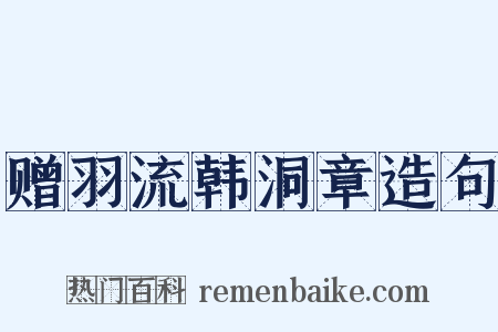 赠羽流韩洞章造句是什么意思的图片